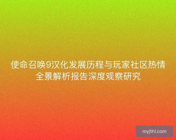 使命召唤9汉化发展历程与玩家社区热情全景解析报告深度观察研究